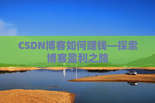 CSDN博客如何赚钱—探索博客盈利之路