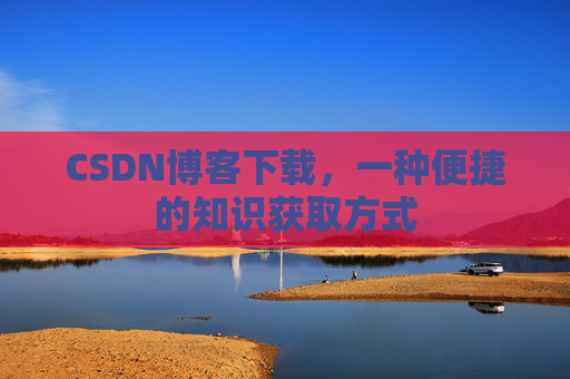 CSDN博客下载，一种便捷的知识获取方式