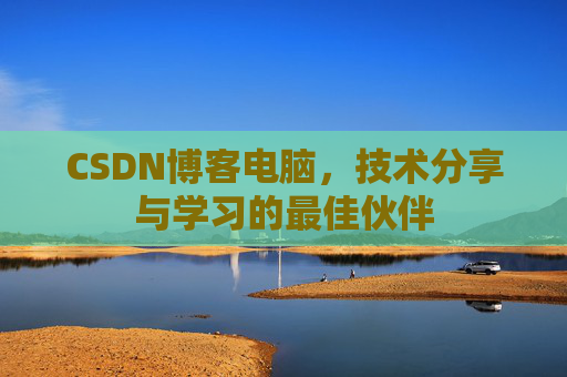 CSDN博客电脑，技术分享与学习的最佳伙伴